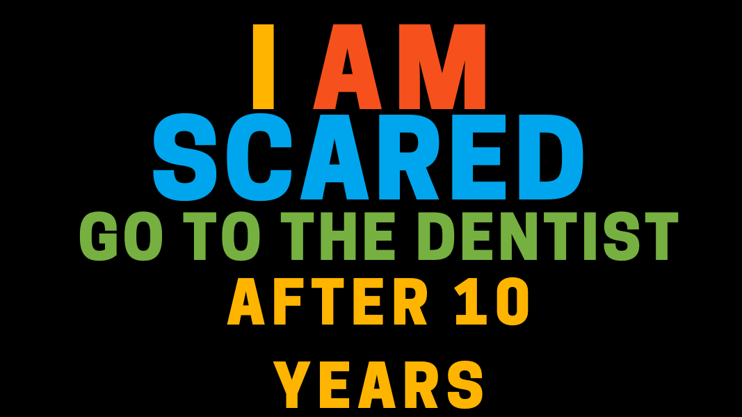 I Am Scared to Go to the Dentist After 10 Years?