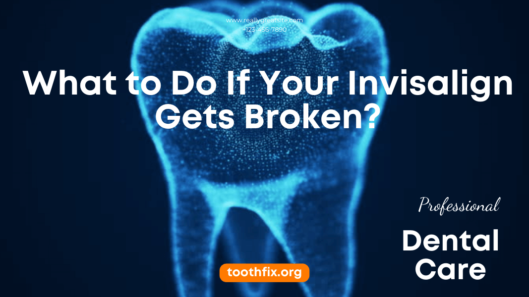 What to Do If Your Invisalign Gets Broken?